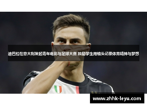迪巴拉在意大利发起青年电影与足球大赛 鼓励学生用镜头记录体育精神与梦想 迪巴拉在意大利发起青年电影与足球大赛 鼓励学生用镜头记录体育精神与梦想