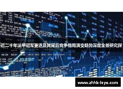 近二十年法甲冠军更迭及其背后竞争格局演变趋势深度全景研究探 近二十年法甲冠军更迭及其背后竞争格局演变趋势深度全景研究探