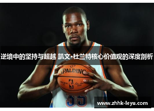 逆境中的坚持与超越 凯文·杜兰特核心价值观的深度剖析