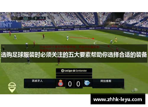 选购足球服装时必须关注的五大要素帮助你选择合适的装备 选购足球服装时必须关注的五大要素帮助你选择合适的装备