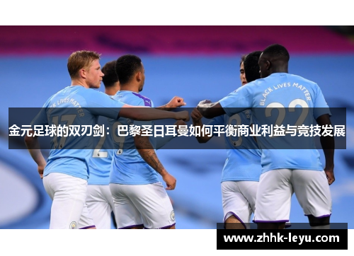 金元足球的双刃剑:巴黎圣日耳曼如何平衡商业利益与竞技发展 金元足球的双刃剑:巴黎圣日耳曼如何平衡商业利益与竞技发展