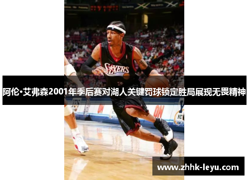 阿伦·艾弗森2001年季后赛对湖人关键罚球锁定胜局展现无畏精神 阿伦·艾弗森2001年季后赛对湖人关键罚球锁定胜局展现无畏精神