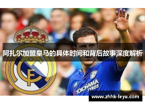 阿扎尔加盟皇马的具体时间和背后故事深度解析