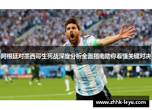 阿根廷对墨西哥生死战深度分析全面指南助你看懂关键对决