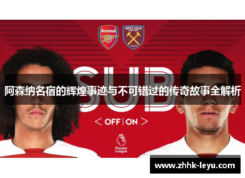 阿森纳名宿的辉煌事迹与不可错过的传奇故事全解析
