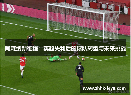 阿森纳新征程：英超失利后的球队转型与未来挑战