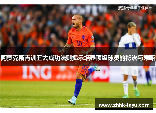 阿贾克斯青训五大成功法则揭示培养顶级球员的秘诀与策略