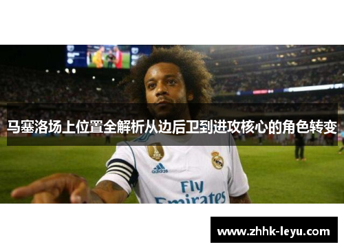 马塞洛场上位置全解析从边后卫到进攻核心的角色转变