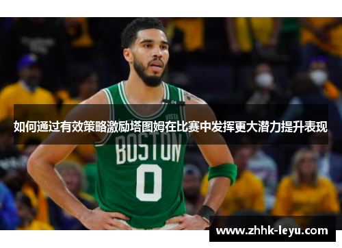 如何通过有效策略激励塔图姆在比赛中发挥更大潜力提升表现