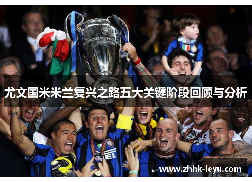 尤文国米米兰复兴之路五大关键阶段回顾与分析