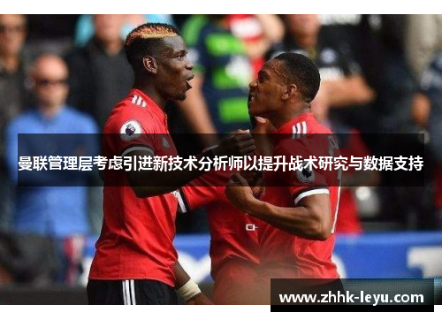 曼联管理层考虑引进新技术分析师以提升战术研究与数据支持