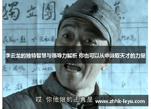 李云龙的独特智慧与领导力解析 你也可以从中汲取天才的力量 李云龙的独特智慧与领导力解析 你也可以从中汲取天才的力量