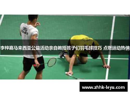 李梓嘉马来西亚公益活动亲自教授孩子们羽毛球技巧 点燃运动热情 李梓嘉马来西亚公益活动亲自教授孩子们羽毛球技巧 点燃运动热情