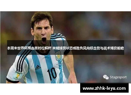 本周末世界杯预选赛对位解析 关键球员状态成胜负风向标走势与战术博弈前瞻 本周末世界杯预选赛对位解析 关键球员状态成胜负风向标走势与战术博弈前瞻